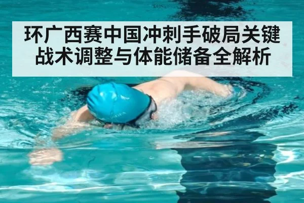 环广西赛中国冲刺手破局关键战术调整与体能储备全解析